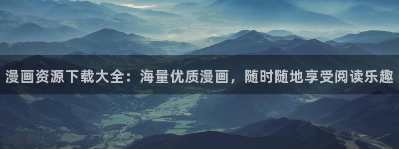 yy漫画仙王的日常生活：漫画资源下载大全：海量优质漫画，随时随地享受阅读乐趣